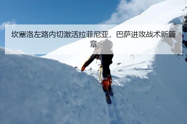 坎塞洛左路内切激活拉菲尼亚，巴萨进攻战术新篇章