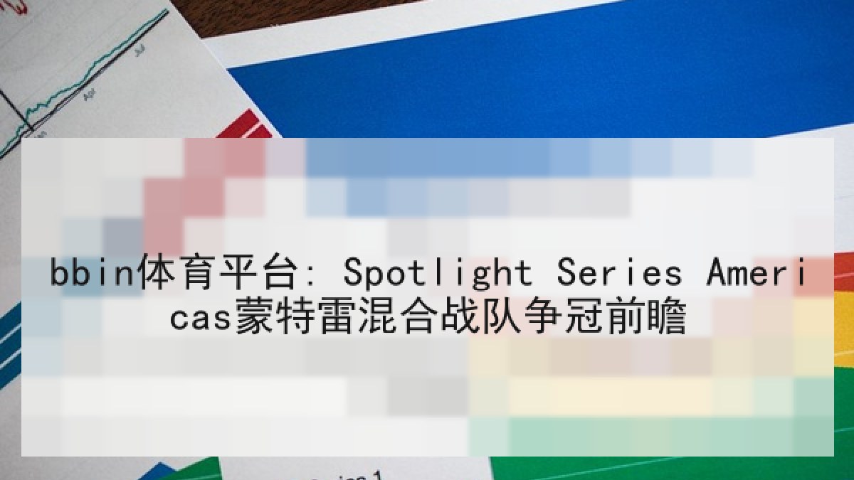 bbin体育平台: Spotlight Series Americas蒙特雷混合战队争冠前瞻