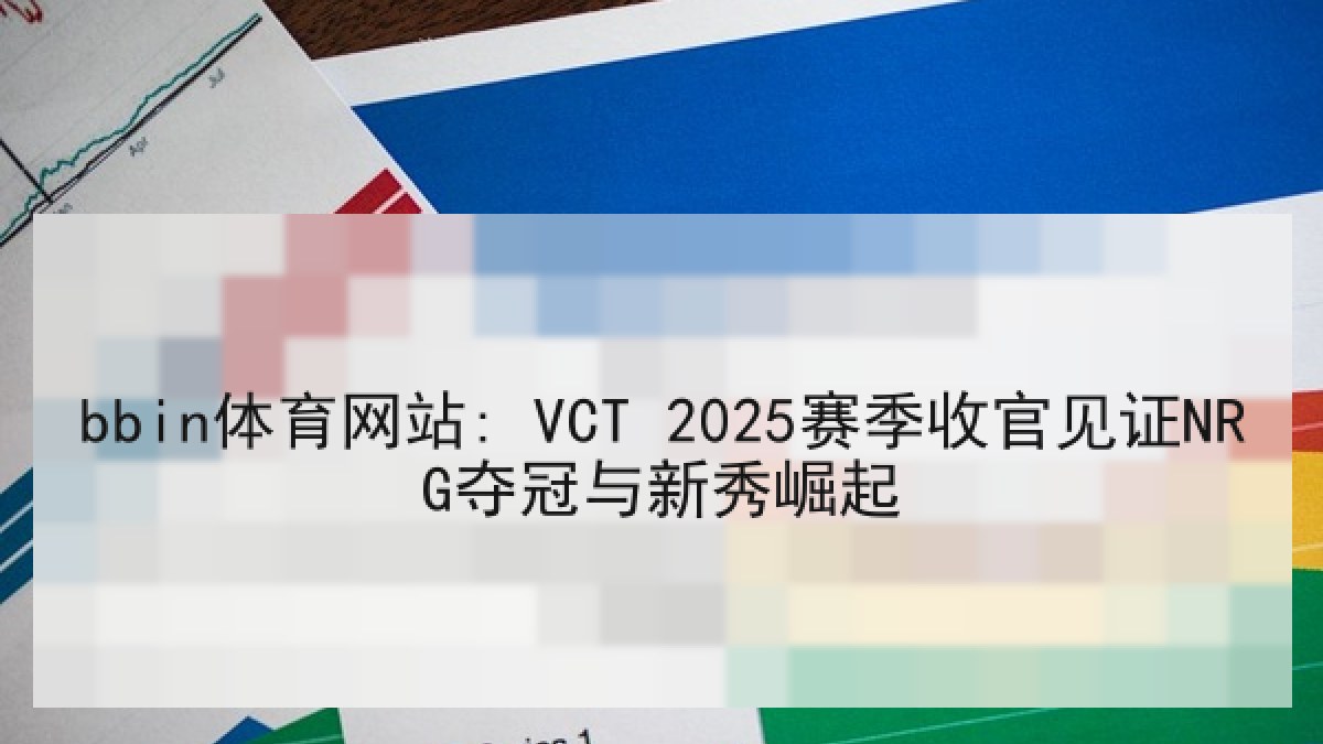 bbin体育网站: VCT 2025赛季收官见证NRG夺冠与新秀崛起