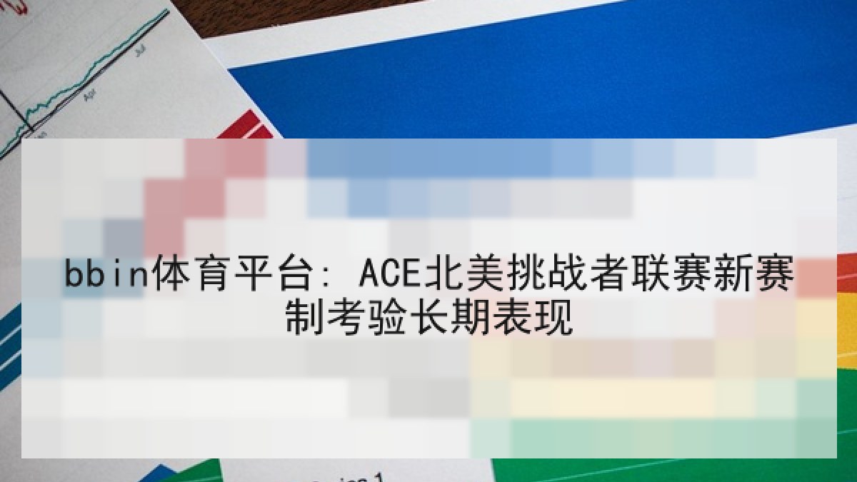 bbin体育平台: ACE北美挑战者联赛新赛制考验长期表现