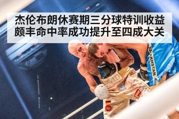 杰伦布朗休赛期三分球特训收益颇丰命中率成功提升至四成大关