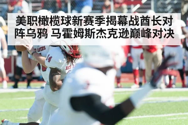 美职橄榄球新赛季揭幕战酋长对阵乌鸦 马霍姆斯杰克逊巅峰对决