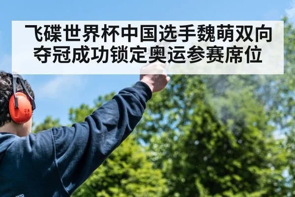 飞碟世界杯中国选手魏萌双向夺冠成功锁定奥运参赛席位