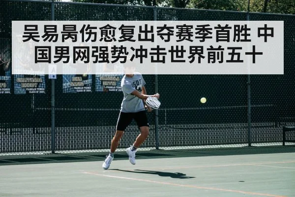 吴易昺伤愈复出夺赛季首胜 中国男网强势冲击世界前五十