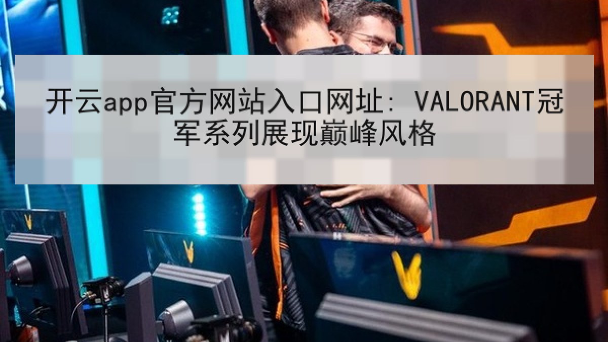 开云app官方网站入口网址: VALORANT冠军系列展现巅峰风格