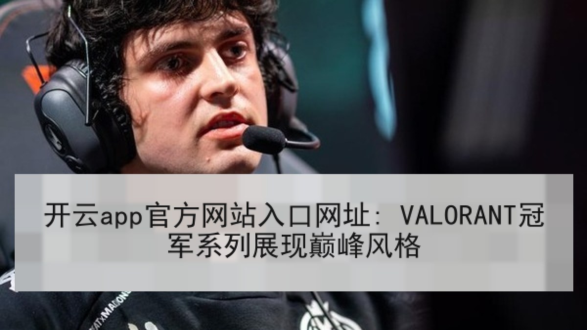 开云app官方网站入口网址: VALORANT冠军系列展现巅峰风格