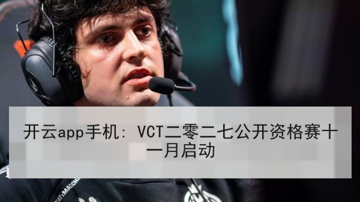 开云app手机: VCT二零二七公开资格赛十一月启动