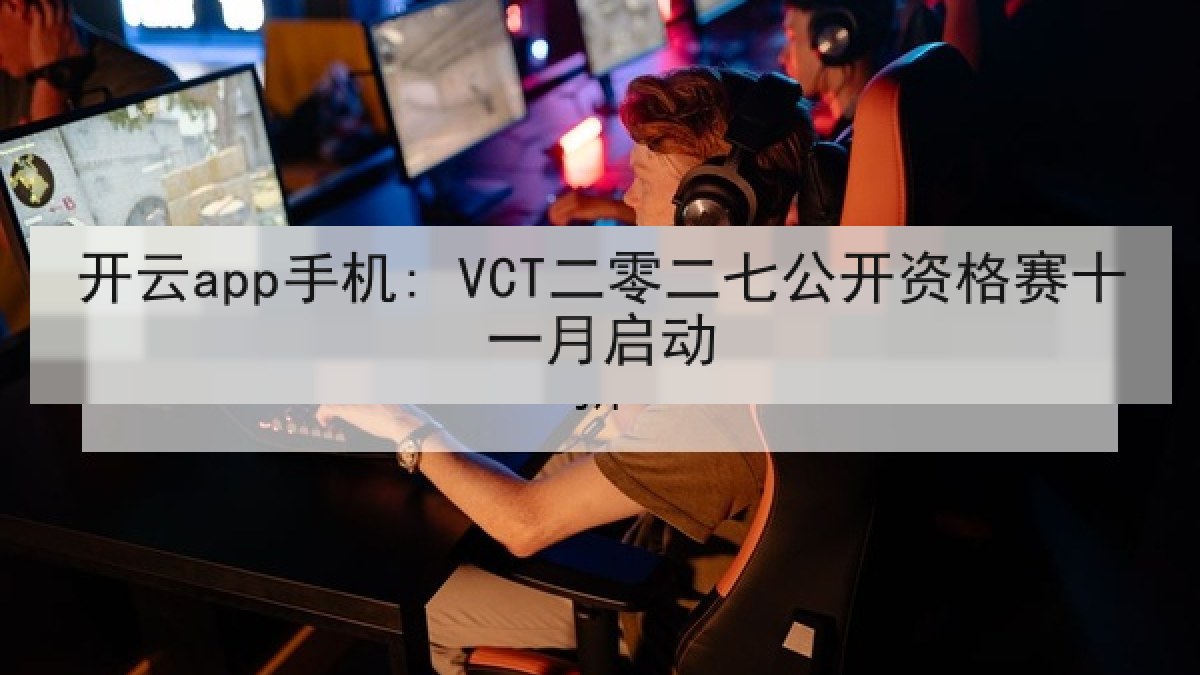 开云app手机: VCT二零二七公开资格赛十一月启动