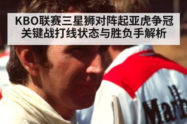 KBO联赛三星狮对阵起亚虎争冠关键战打线状态与胜负手解析
